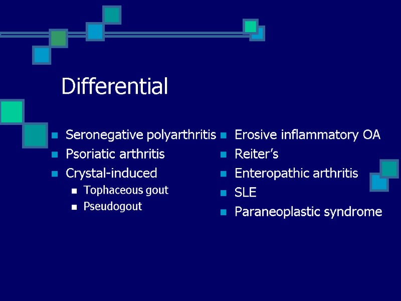 Differential Seronegative polyarthritis Psoriatic arthritis Crystal-induced Tophaceous gout Pseudogout  Erosive inflammatory OA Reiter’s